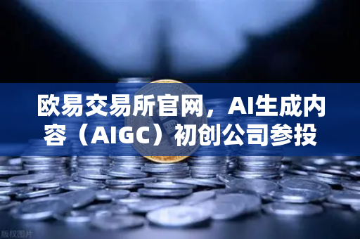 欧易交易所官网,AI生成内容(AIGC)初创公司参投布局详解-第1张图片-欧易交易所 欧易交易所官网,AI生成内容(AIGC)初创公司参投布局详解-第1张图片-欧易交易所