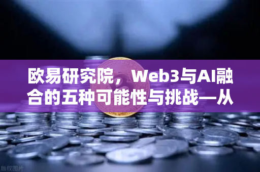 欧易研究院，Web3与AI融合的五种可能性与挑战—从技术前沿到未来生态的深度解析