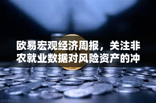 欧易宏观经济周报，关注非农就业数据对风险资产的冲击