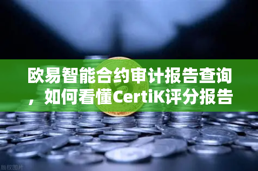 欧易智能合约审计报告查询，如何看懂CertiK评分报告-第1张图片-欧易交易所
