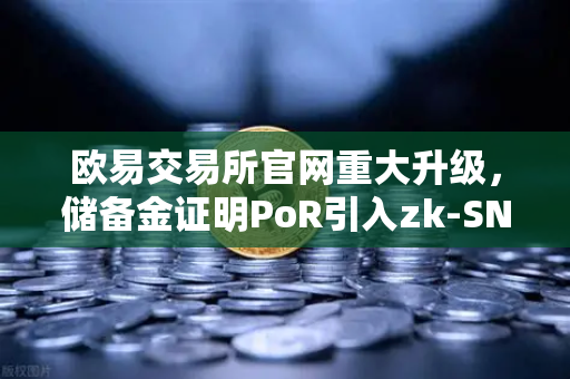 欧易交易所官网重大升级，储备金证明PoR引入zk-SNARKs验证技术，透明与安全再进阶