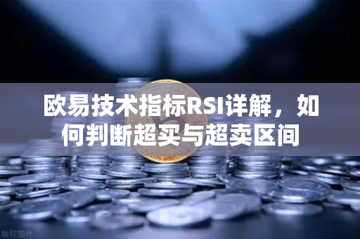 欧易技术指标RSI详解，如何判断超买与超卖区间