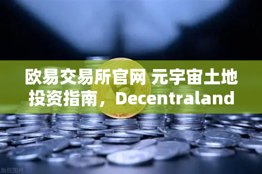 欧易交易所官网 元宇宙土地投资指南，Decentraland与The Sandbox地块估值模型