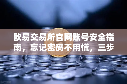 欧易交易所官网账号安全指南,忘记密码不用慌,三步自助找回与生物验证详解-第1张图片-欧易交易所 欧易交易所官网账号安全指南,忘记密码不用慌,三步自助找回与生物验证详解-第1张图片-欧易交易所