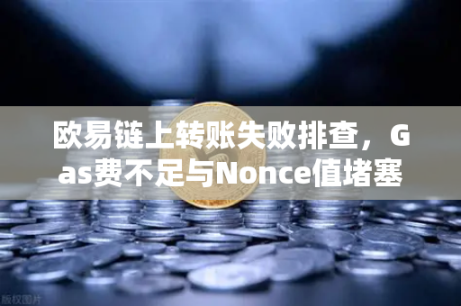 欧易链上转账失败排查，Gas费不足与Nonce值堵塞怎么办