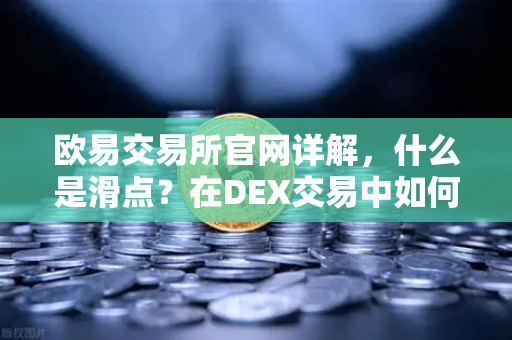 欧易交易所官网详解，什么是滑点？在DEX交易中如何设置合理的滑点容差？-第1张图片-欧易交易所