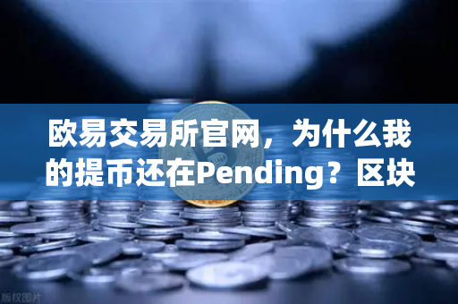 欧易交易所官网,为什么我的提币还在Pending?区块确认数科普指南-第1张图片-欧易交易所 欧易交易所官网,为什么我的提币还在Pending?区块确认数科普指南-第1张图片-欧易交易所