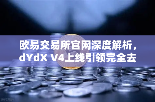 欧易交易所官网深度解析,dYdX V4上线引领完全去中心化订单簿体验-第1张图片-欧易交易所 欧易交易所官网深度解析,dYdX V4上线引领完全去中心化订单簿体验-第1张图片-欧易交易所