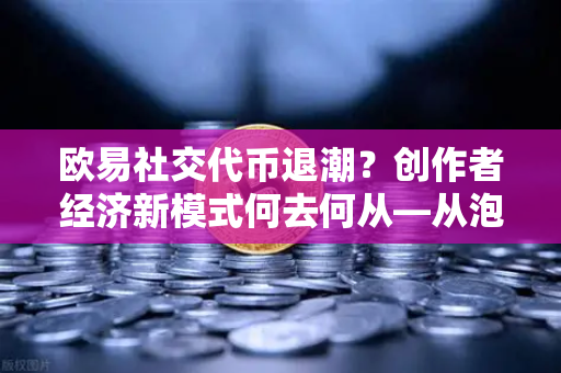 欧易社交代币退潮？创作者经济新模式何去何从—从泡沫到价值重构的深度解析-第1张图片-欧易交易所