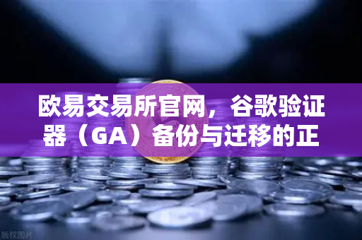 欧易交易所官网，谷歌验证器（GA）备份与迁移的正确姿势-第1张图片-欧易交易所