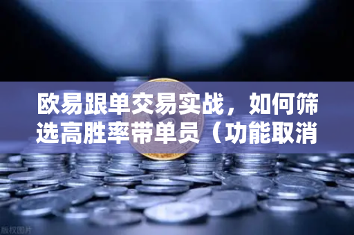 欧易跟单交易实战,如何筛选高胜率带单员(功能取消前回顾)-第1张图片-欧易交易所 欧易跟单交易实战,如何筛选高胜率带单员(功能取消前回顾)-第1张图片-欧易交易所