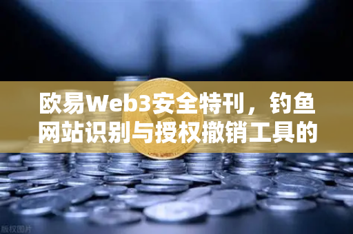 欧易Web3安全特刊，钓鱼网站识别与授权撤销工具的保姆级教程