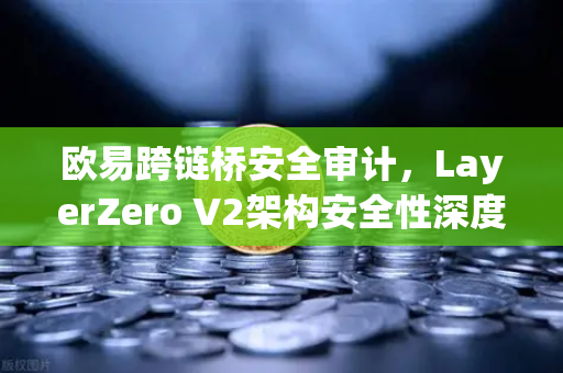 欧易跨链桥安全审计，LayerZero V2架构安全性深度测评-第1张图片-欧易交易所