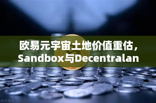 欧易元宇宙土地价值重估,Sandbox与Decentraland谁更具潜力-第1张图片-欧易交易所 欧易元宇宙土地价值重估,Sandbox与Decentraland谁更具潜力-第1张图片-欧易交易所
