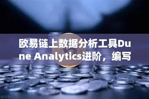 欧易链上数据分析工具Dune Analytics进阶，编写SQL查询链上数据