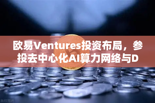 欧易Ventures投资布局,参投去中心化AI算力网络与DeSci项目,引领Web3创新浪潮-第1张图片-欧易交易所 欧易Ventures投资布局,参投去中心化AI算力网络与DeSci项目,引领Web3创新浪潮-第1张图片-欧易交易所