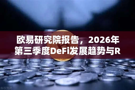 欧易研究院报告,2026年第三季度DeFi发展趋势与RWA赛道展望-第1张图片-欧易交易所 欧易研究院报告,2026年第三季度DeFi发展趋势与RWA赛道展望-第1张图片-欧易交易所