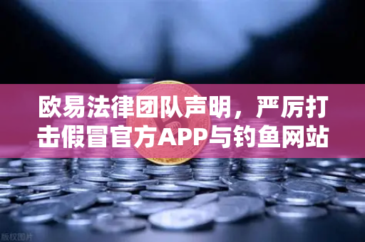 欧易法律团队声明，严厉打击假冒官方APP与钓鱼网站的诈骗行为—用户权益保卫战全面升级-第1张图片-欧易交易所